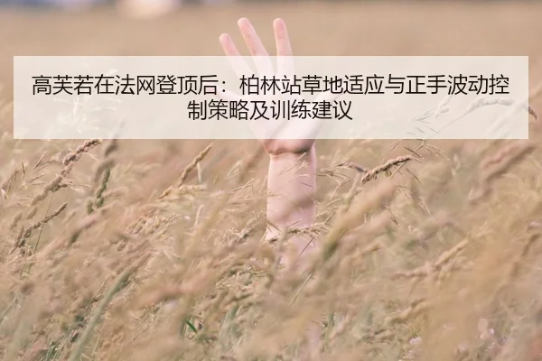 高芙若在法网登顶后：柏林站草地适应与正手波动控制策略及训练建议
