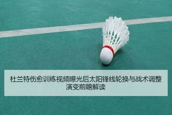 杜兰特伤愈训练视频曝光后太阳锋线轮换与战术调整演变前瞻解读